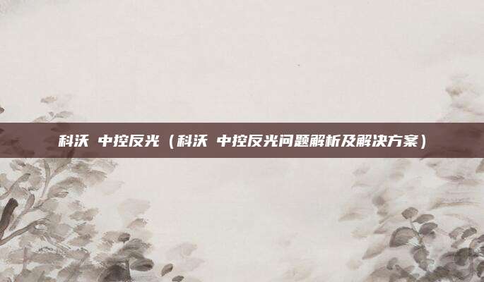 科沃茲中控反光（科沃茲中控反光问题解析及解决方案）