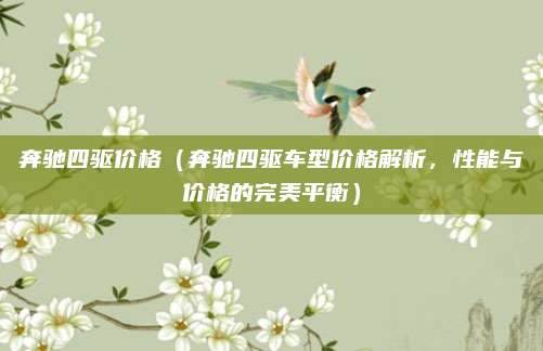 奔驰四驱价格（奔驰四驱车型价格解析，性能与价格的完美平衡）