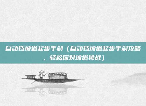 自动挡坡道起步手刹（自动挡坡道起步手刹攻略，轻松应对坡道挑战）