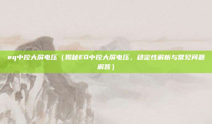 eq中控大屏电压（揭秘EQ中控大屏电压，稳定性解析与常见问题解答）