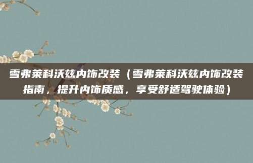 雪弗莱科沃兹内饰改装(雪弗莱科沃兹内饰改装指南,提升内饰质感,享受舒适驾驶体验)