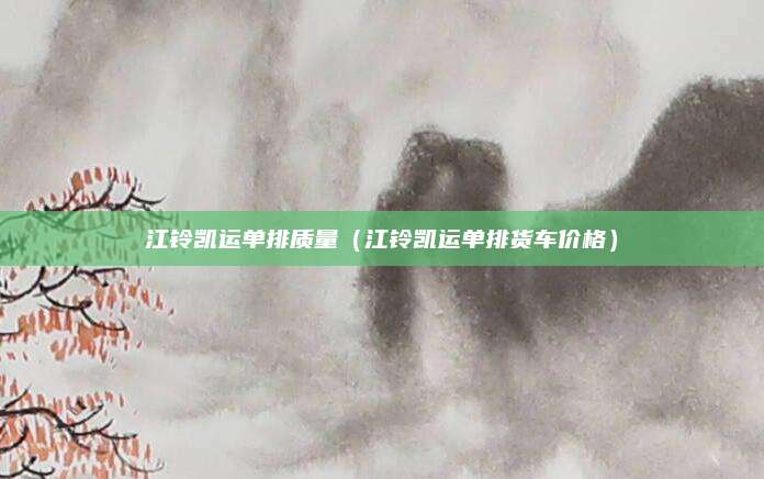 江铃凯运单排质量(江铃凯运单排货车价格)