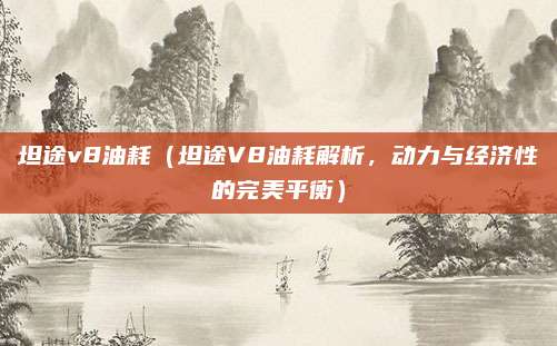 坦途v8油耗（坦途V8油耗解析，动力与经济性的完美平衡）