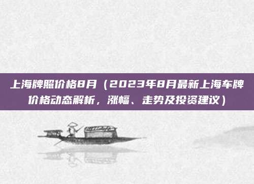 上海牌照价格8月（2023年8月最新上海车牌价格动态解析，涨幅、走势及投资建议）