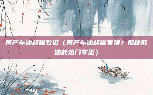 国产车油耗哪款低(国产车油耗哪家强?揭秘低油耗热门车型)