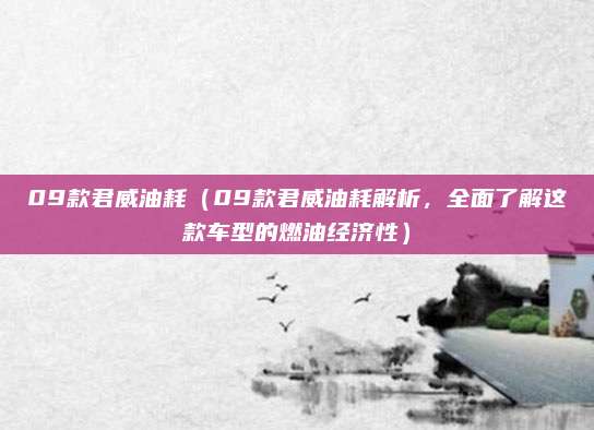 09款君威油耗(09款君威油耗解析,全面了解这款车型的燃油经济性)