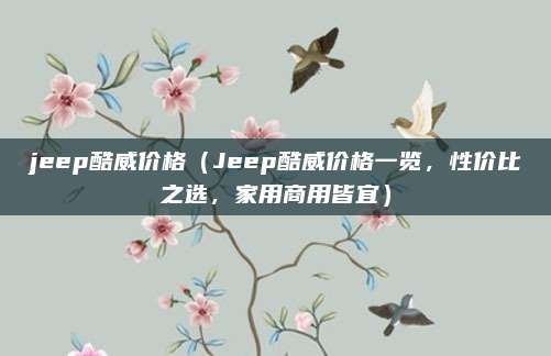 jeep酷威价格(Jeep酷威价格一览,性价比之选,家用商用皆宜)