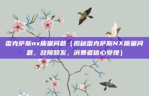 雷克萨斯nx质量问题(揭秘雷克萨斯NX质量问题,故障频发,消费者信心受挫)