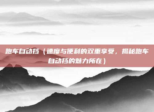 跑车自动挡(速度与便利的双重享受,揭秘跑车自动挡的魅力所在)