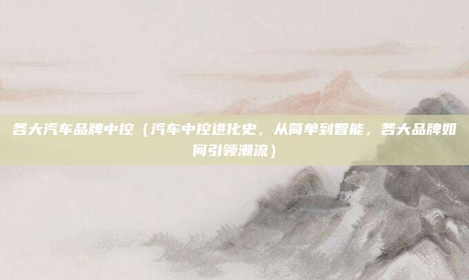 各大汽车品牌中控(汽车中控进化史,从简单到智能,各大品牌如何引领潮流)