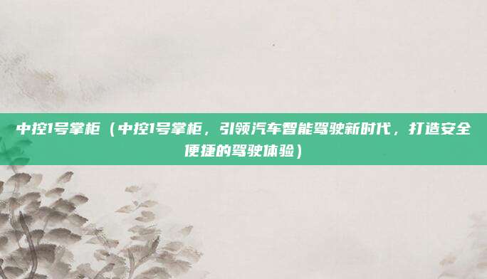 中控1号掌柜（中控1号掌柜，引领汽车智能驾驶新时代，打造安全便捷的驾驶体验）