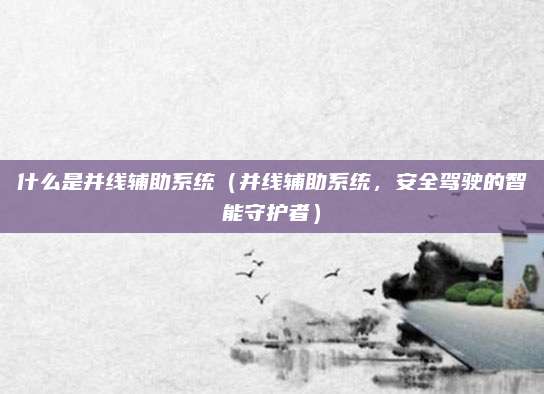 什么是并线辅助系统(并线辅助系统,安全驾驶的智能守护者)