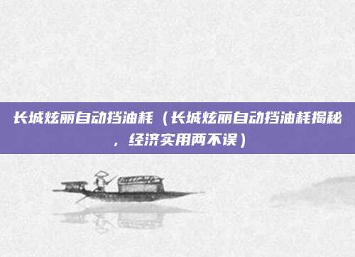 长城炫丽自动挡油耗（长城炫丽自动挡油耗揭秘，经济实用两不误）