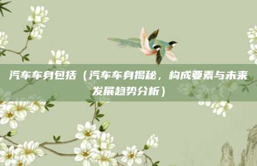 汽车车身包括(汽车车身揭秘,构成要素与未来发展趋势分析)
