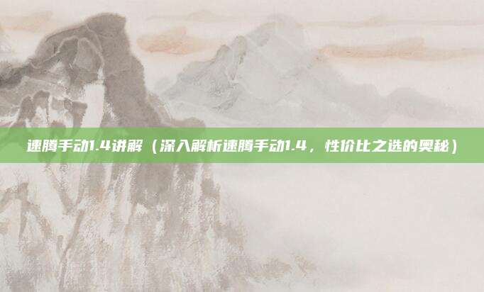 速腾手动1.4讲解(深入解析速腾手动1.4,性价比之选的奥秘)