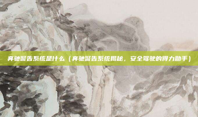 奔驰警告系统是什么(奔驰警告系统揭秘,安全驾驶的得力助手)