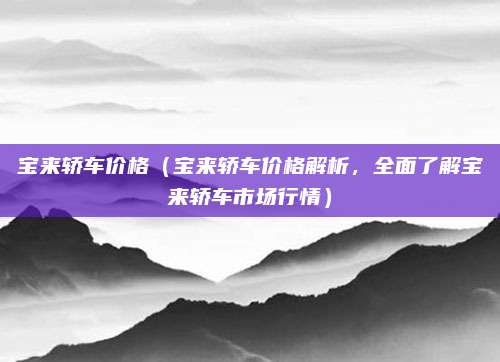 宝来轿车价格(宝来轿车价格解析,全面了解宝来轿车市场行情)