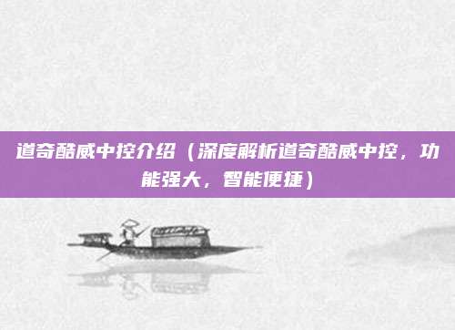 道奇酷威中控介绍（深度解析道奇酷威中控，功能强大，智能便捷）