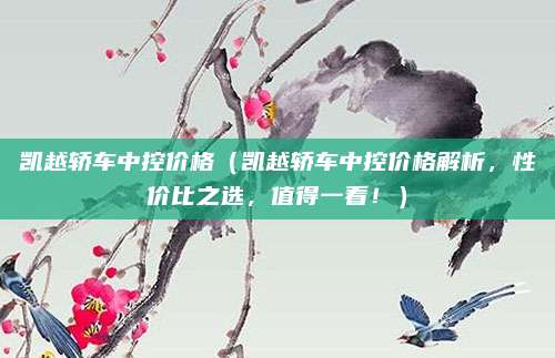 凯越轿车中控价格（凯越轿车中控价格解析，性价比之选，值得一看！）