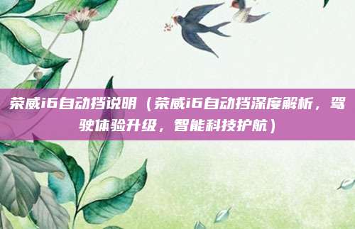 荣威i6自动挡说明（荣威i6自动挡深度解析，驾驶体验升级，智能科技护航）
