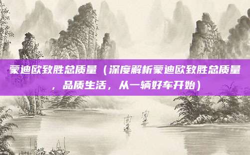 蒙迪欧致胜总质量(深度解析蒙迪欧致胜总质量,品质生活,从一辆好车开始)