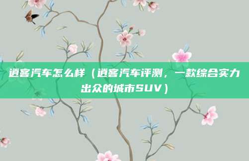 逍客汽车怎么样(逍客汽车评测,一款综合实力出众的城市SUV)