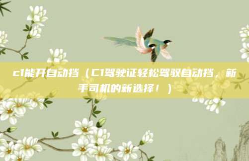 c1能开自动挡(C1驾驶证轻松驾驭自动挡,新手司机的新选择!)