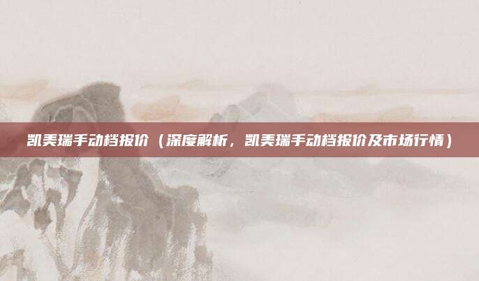 凯美瑞手动档报价（深度解析，凯美瑞手动档报价及市场行情）