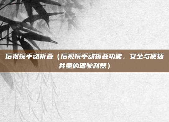 后视镜手动折叠（后视镜手动折叠功能，安全与便捷并重的驾驶利器）