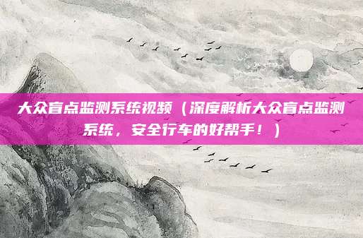 大众盲点监测系统视频（深度解析大众盲点监测系统，安全行车的好帮手！）
