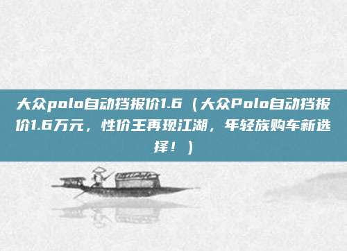 大众polo自动挡报价1.6（大众Polo自动挡报价1.6万元，性价王再现江湖，年轻族购车新选择！）