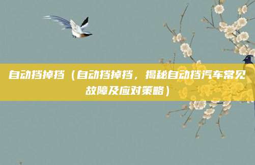 自动挡掉挡（自动挡掉挡，揭秘自动挡汽车常见故障及应对策略）