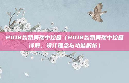 2018款凯美瑞中控盘（2018款凯美瑞中控盘详解，设计理念与功能解析）