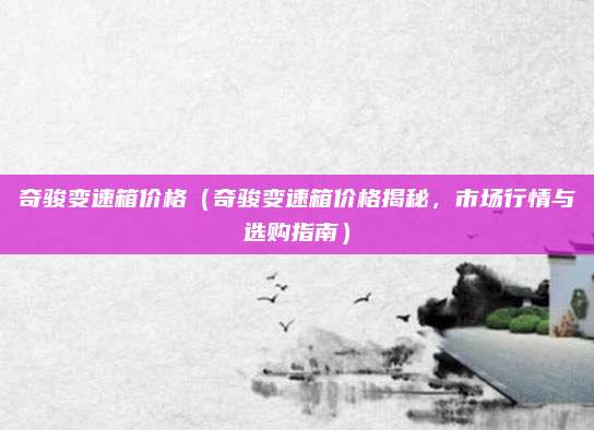 奇骏变速箱价格（奇骏变速箱价格揭秘，市场行情与选购指南）