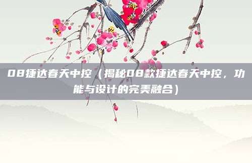 08捷达春天中控（揭秘08款捷达春天中控，功能与设计的完美融合）