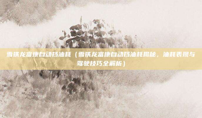 雪铁龙富康自动挡油耗（雪铁龙富康自动挡油耗揭秘，油耗表现与驾驶技巧全解析）