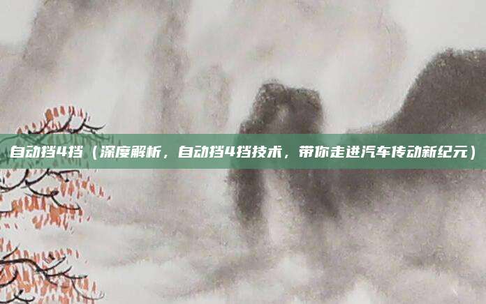 自动挡4挡（深度解析，自动挡4挡技术，带你走进汽车传动新纪元）