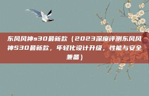 东风风神s30最新款(2023深度评测东风风神S30最新款,年轻化设计升级,性能与安全兼备)