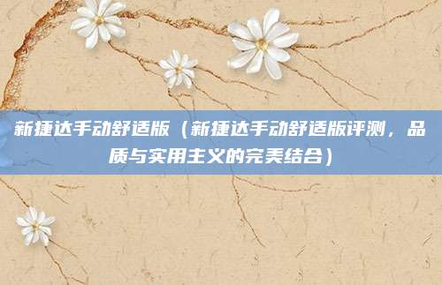 新捷达手动舒适版(新捷达手动舒适版评测,品质与实用主义的完美结合)