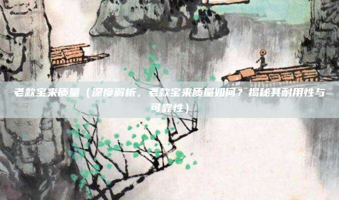老款宝来质量(深度解析,老款宝来质量如何?揭秘其耐用性与可靠性)