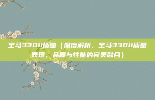 宝马330li质量(深度解析,宝马330li质量表现,品质与性能的完美融合)