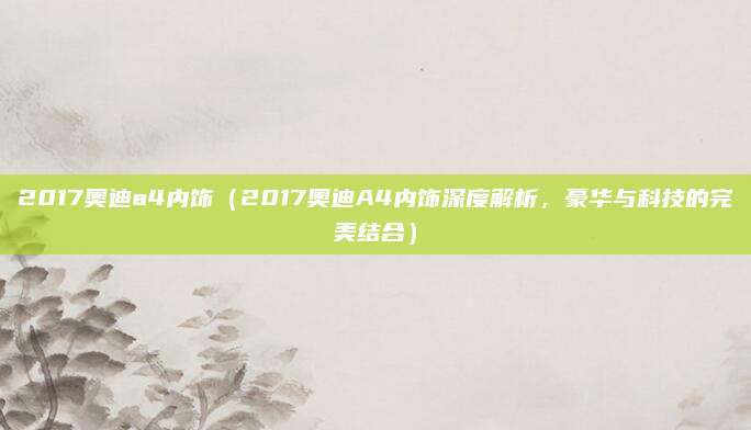 2017奥迪a4内饰(2017奥迪A4内饰深度解析,豪华与科技的完美结合)