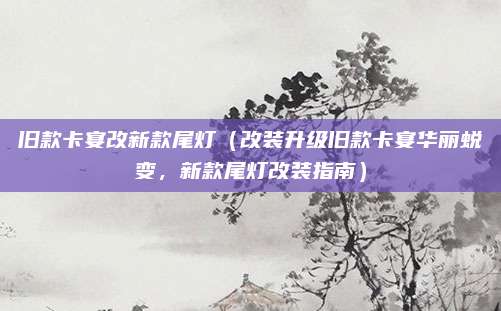旧款卡宴改新款尾灯（改装升级旧款卡宴华丽蜕变，新款尾灯改装指南）
