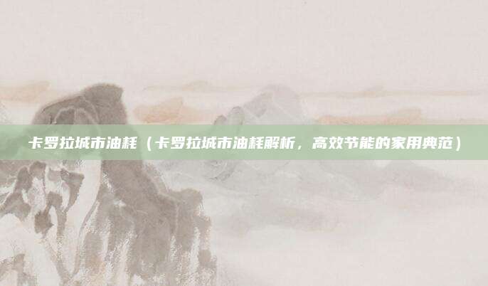 卡罗拉城市油耗（卡罗拉城市油耗解析，高效节能的家用典范）