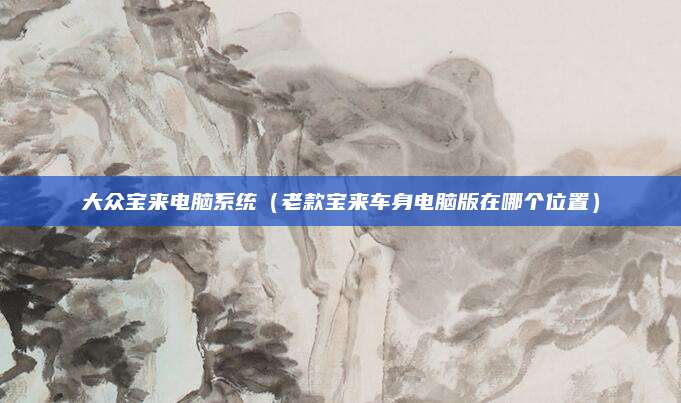 大众宝来电脑系统(老款宝来车身电脑版在哪个位置)