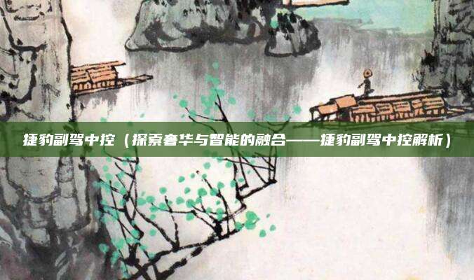 捷豹副驾中控(探索奢华与智能的融合——捷豹副驾中控解析)