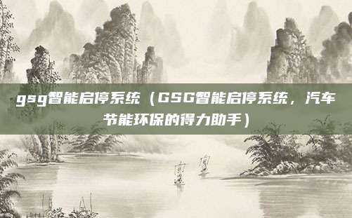gsg智能启停系统（GSG智能启停系统，汽车节能环保的得力助手）