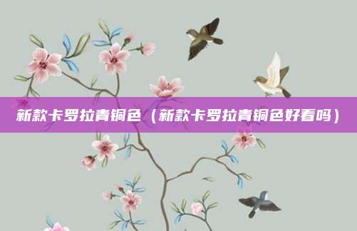 新款卡罗拉青铜色(新款卡罗拉青铜色好看吗)