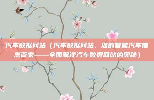 汽车数据网站(汽车数据网站,您的智能汽车信息管家——全面解读汽车数据网站的奥秘)