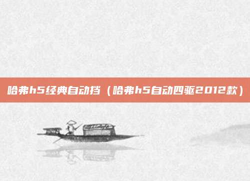 哈弗h5经典自动挡(哈弗h5自动四驱2012款)